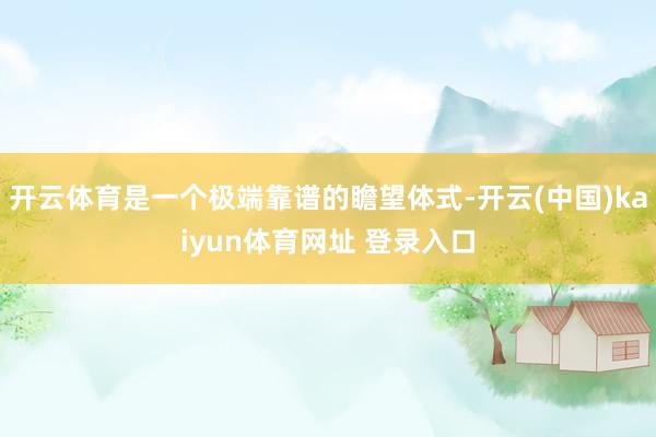 开云体育是一个极端靠谱的瞻望体式-开云(中国)kaiyun体育网址 登录入口