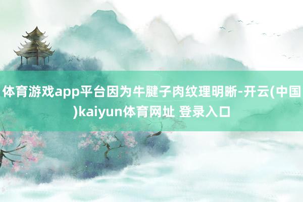 体育游戏app平台因为牛腱子肉纹理明晰-开云(中国)kaiyun体育网址 登录入口