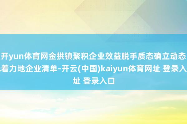 开yun体育网金拱镇聚积企业效益脱手质态确立动态低着力地企业清单-开云(中国)kaiyun体育网址 登录入口