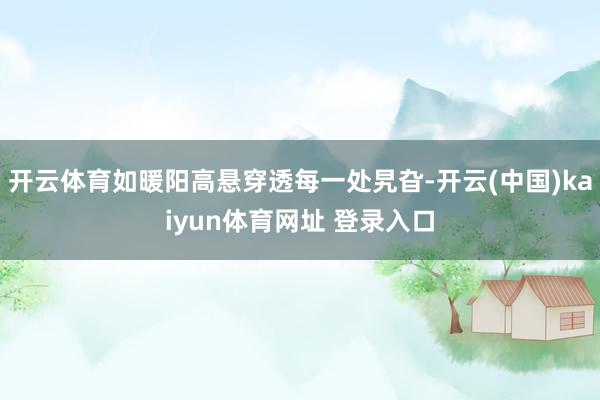 开云体育如暖阳高悬穿透每一处旯旮-开云(中国)kaiyun体育网址 登录入口