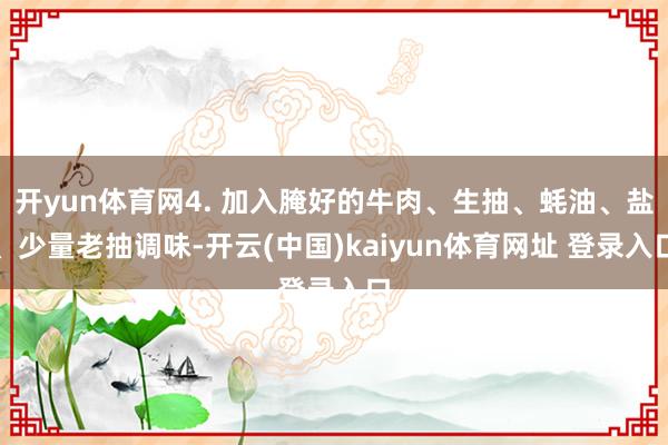 开yun体育网4. 加入腌好的牛肉、生抽、蚝油、盐、少量老抽调味-开云(中国)kaiyun体育网址 登录入口