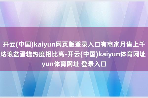 开云(中国)kaiyun网页版登录入口有商家月售上千盆　　“最近珐琅盆蛋糕热度相比高-开云(中国)kaiyun体育网址 登录入口