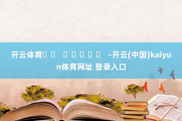 开云体育		  					  -开云(中国)kaiyun体育网址 登录入口
