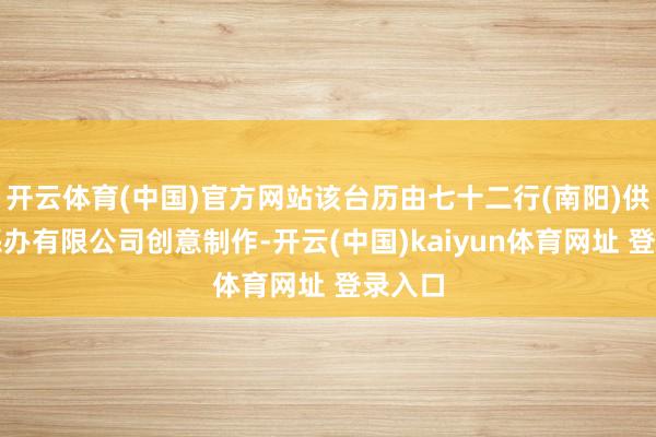开云体育(中国)官方网站该台历由七十二行(南阳)供应链惩办有限公司创意制作-开云(中国)kaiyun体育网址 登录入口