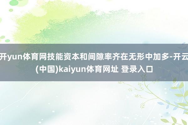 开yun体育网技能资本和间隙率齐在无形中加多-开云(中国)kaiyun体育网址 登录入口