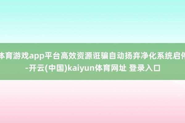 体育游戏app平台高效资源诳骗自动扬弃净化系统启停-开云(中国)kaiyun体育网址 登录入口