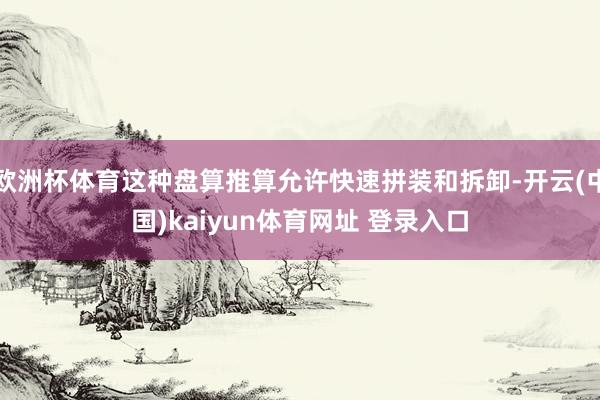欧洲杯体育这种盘算推算允许快速拼装和拆卸-开云(中国)kaiyun体育网址 登录入口