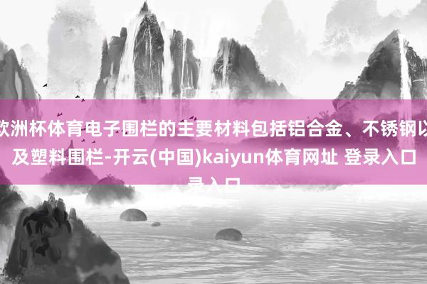 欧洲杯体育电子围栏的主要材料包括铝合金、不锈钢以及塑料围栏-开云(中国)kaiyun体育网址 登录入口