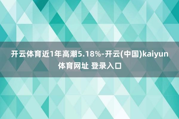 开云体育近1年高潮5.18%-开云(中国)kaiyun体育网址 登录入口