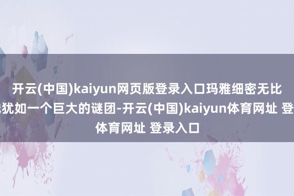 开云(中国)kaiyun网页版登录入口玛雅细密无比的雕残犹如一个巨大的谜团-开云(中国)kaiyun体育网址 登录入口