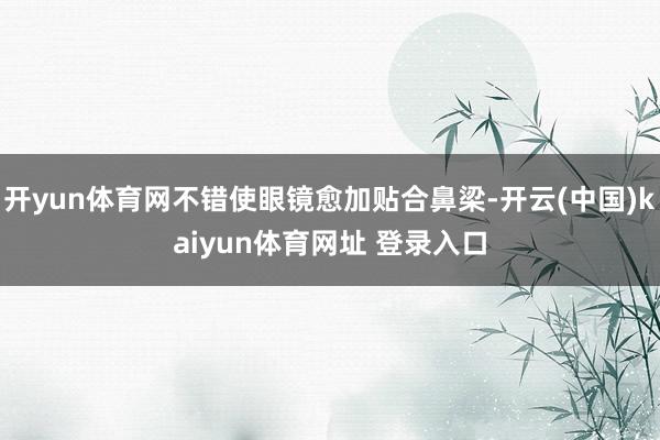 开yun体育网不错使眼镜愈加贴合鼻梁-开云(中国)kaiyun体育网址 登录入口