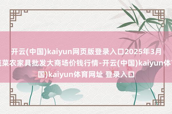 开云(中国)kaiyun网页版登录入口2025年3月27日江西乐平蔬菜农家具批发大商场价钱行情-开云(中国)kaiyun体育网址 登录入口