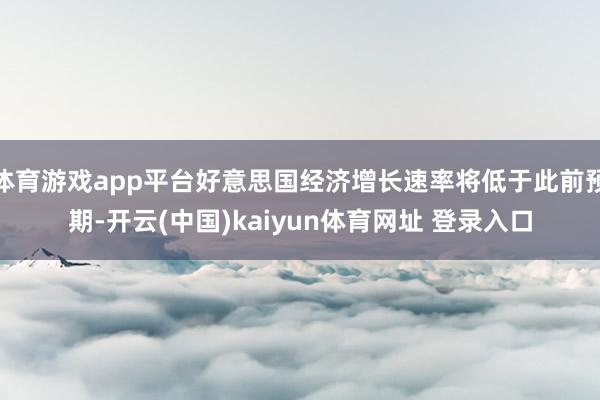 体育游戏app平台好意思国经济增长速率将低于此前预期-开云(中国)kaiyun体育网址 登录入口