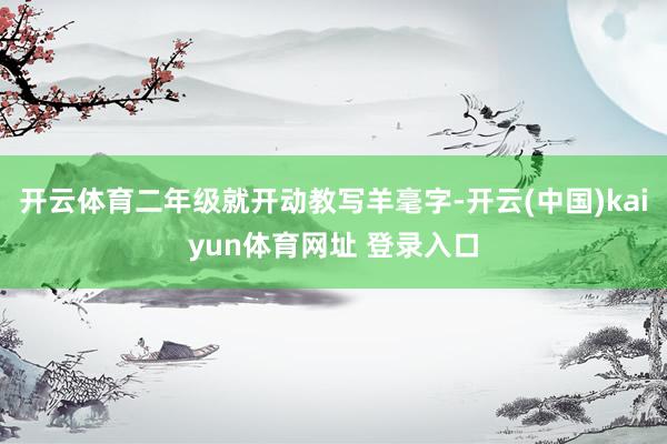 开云体育二年级就开动教写羊毫字-开云(中国)kaiyun体育网址 登录入口