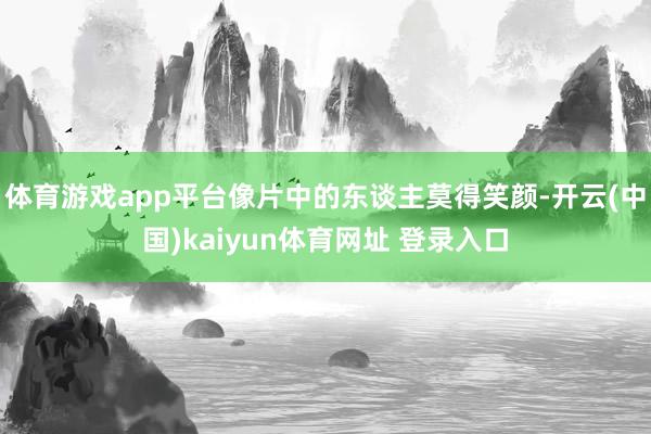 体育游戏app平台像片中的东谈主莫得笑颜-开云(中国)kaiyun体育网址 登录入口
