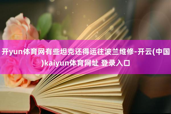 开yun体育网有些坦克还得运往波兰维修-开云(中国)kaiyun体育网址 登录入口