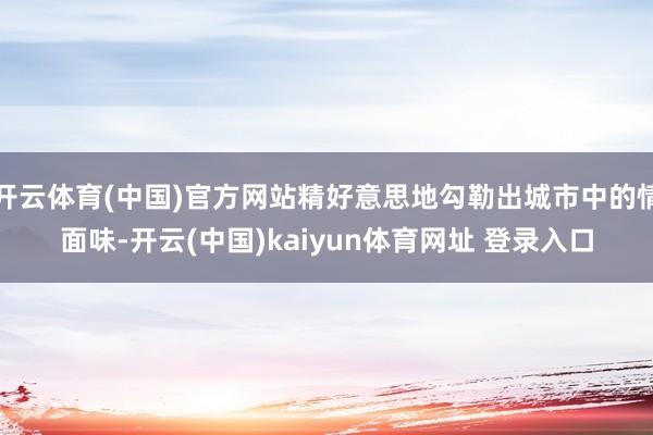 开云体育(中国)官方网站精好意思地勾勒出城市中的情面味-开云(中国)kaiyun体育网址 登录入口