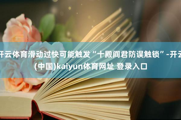 开云体育滑动过快可能触发“十殿阎君防误触锁”-开云(中国)kaiyun体育网址 登录入口