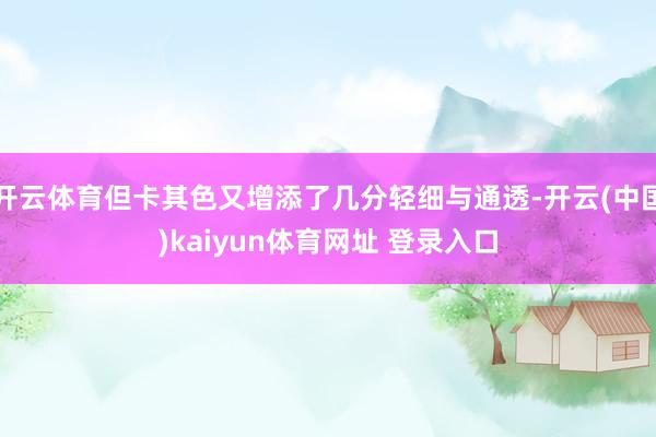 开云体育但卡其色又增添了几分轻细与通透-开云(中国)kaiyun体育网址 登录入口