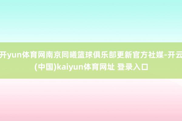 开yun体育网南京同曦篮球俱乐部更新官方社媒-开云(中国)kaiyun体育网址 登录入口