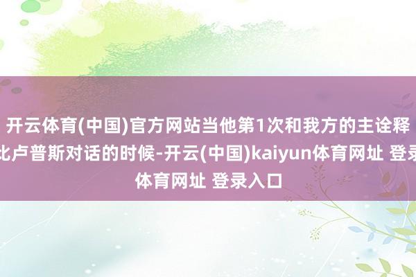 开云体育(中国)官方网站当他第1次和我方的主诠释注解比卢普斯对话的时候-开云(中国)kaiyun体育网址 登录入口