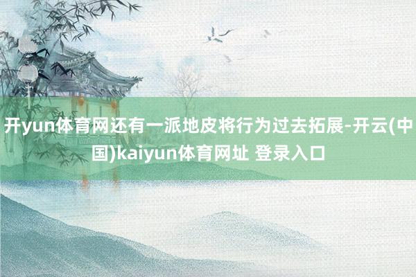 开yun体育网还有一派地皮将行为过去拓展-开云(中国)kaiyun体育网址 登录入口