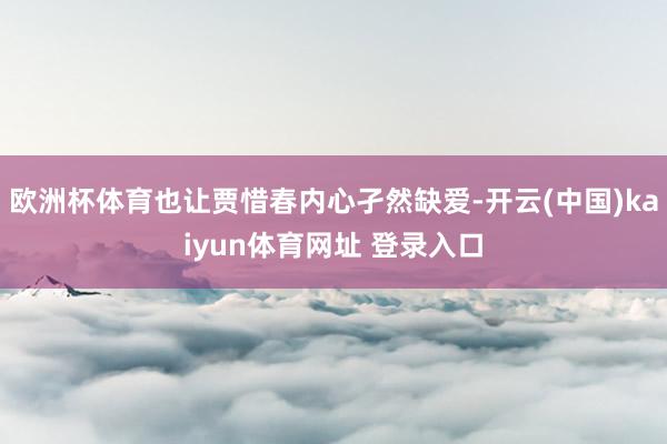 欧洲杯体育也让贾惜春内心孑然缺爱-开云(中国)kaiyun体育网址 登录入口