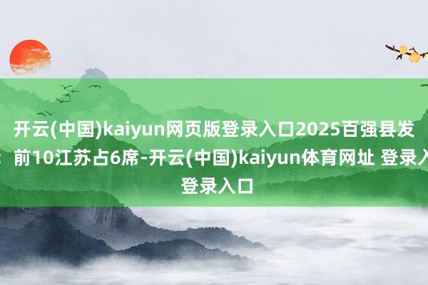 开云(中国)kaiyun网页版登录入口2025百强县发布：前10江苏占6席-开云(中国)kaiyun体育网址 登录入口