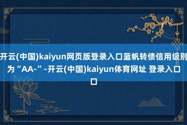 开云(中国)kaiyun网页版登录入口蓝帆转债信用级别为“AA-”-开云(中国)kaiyun体育网址 登录入口
