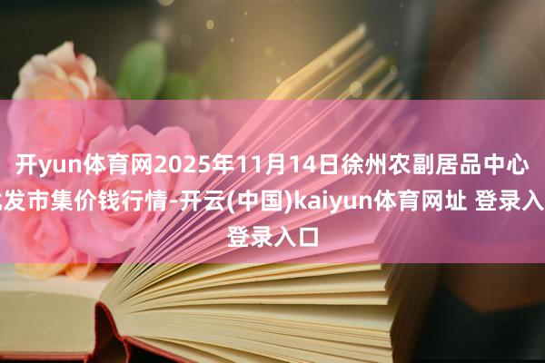 开yun体育网2025年11月14日徐州农副居品中心批发市集价钱行情-开云(中国)kaiyun体育网址 登录入口