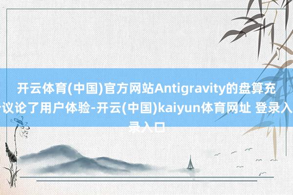 开云体育(中国)官方网站Antigravity的盘算充分议论了用户体验-开云(中国)kaiyun体育网址 登录入口
