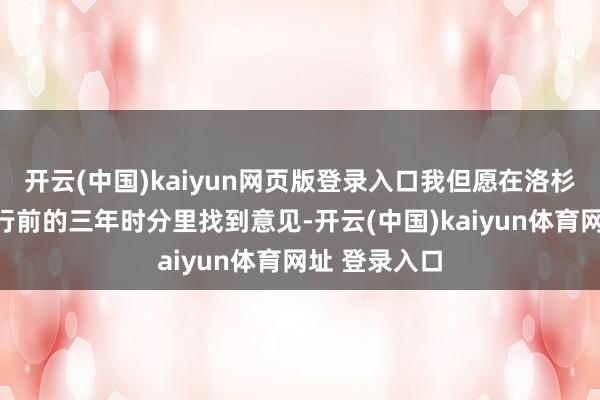 开云(中国)kaiyun网页版登录入口我但愿在洛杉矶奥运会运行前的三年时分里找到意见-开云(中国)kaiyun体育网址 登录入口