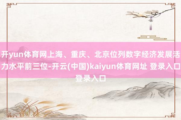开yun体育网上海、重庆、北京位列数字经济发展活力水平前三位-开云(中国)kaiyun体育网址 登录入口