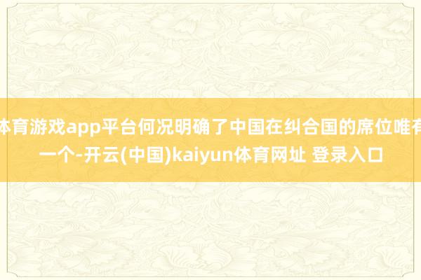 体育游戏app平台何况明确了中国在纠合国的席位唯有一个-开云(中国)kaiyun体育网址 登录入口