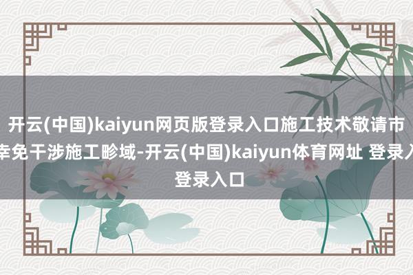 开云(中国)kaiyun网页版登录入口施工技术敬请市民幸免干涉施工畛域-开云(中国)kaiyun体育网址 登录入口