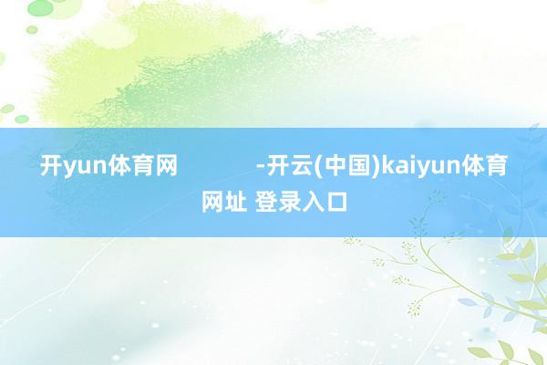 开yun体育网            -开云(中国)kaiyun体育网址 登录入口