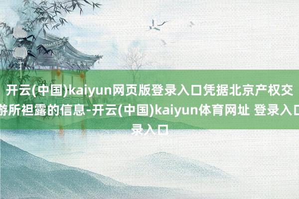 开云(中国)kaiyun网页版登录入口凭据北京产权交游所袒露的信息-开云(中国)kaiyun体育网址 登录入口