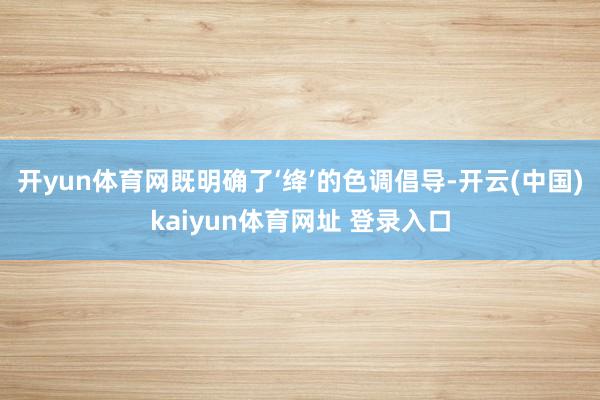 开yun体育网既明确了‘绛’的色调倡导-开云(中国)kaiyun体育网址 登录入口