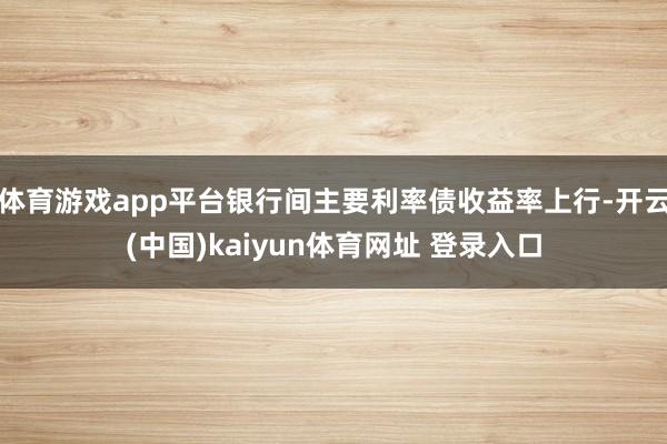 体育游戏app平台银行间主要利率债收益率上行-开云(中国)kaiyun体育网址 登录入口