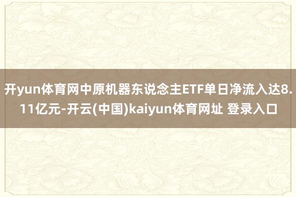 开yun体育网中原机器东说念主ETF单日净流入达8.11亿元-开云(中国)kaiyun体育网址 登录入口