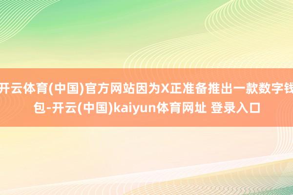 开云体育(中国)官方网站因为X正准备推出一款数字钱包-开云(中国)kaiyun体育网址 登录入口